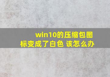 win10的压缩包图标变成了白色 该怎么办